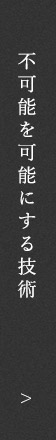 不可能を可能にする技術