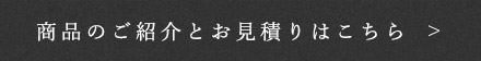 商品のご紹介とお見積りはこちら