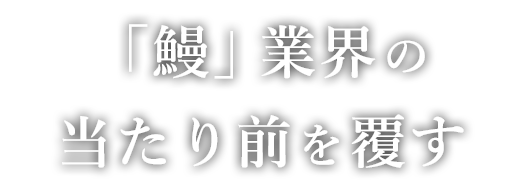 「鰻」業界の当たり前を覆す